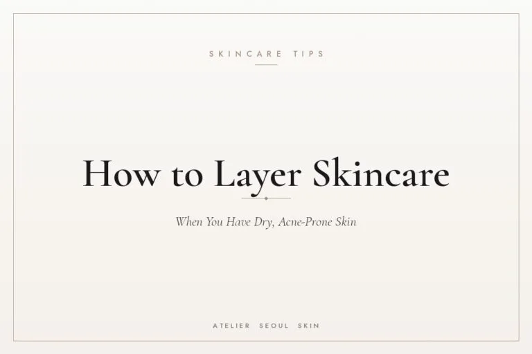 Skincare layering order dry acne prone skin — Atelier Seoul Skin