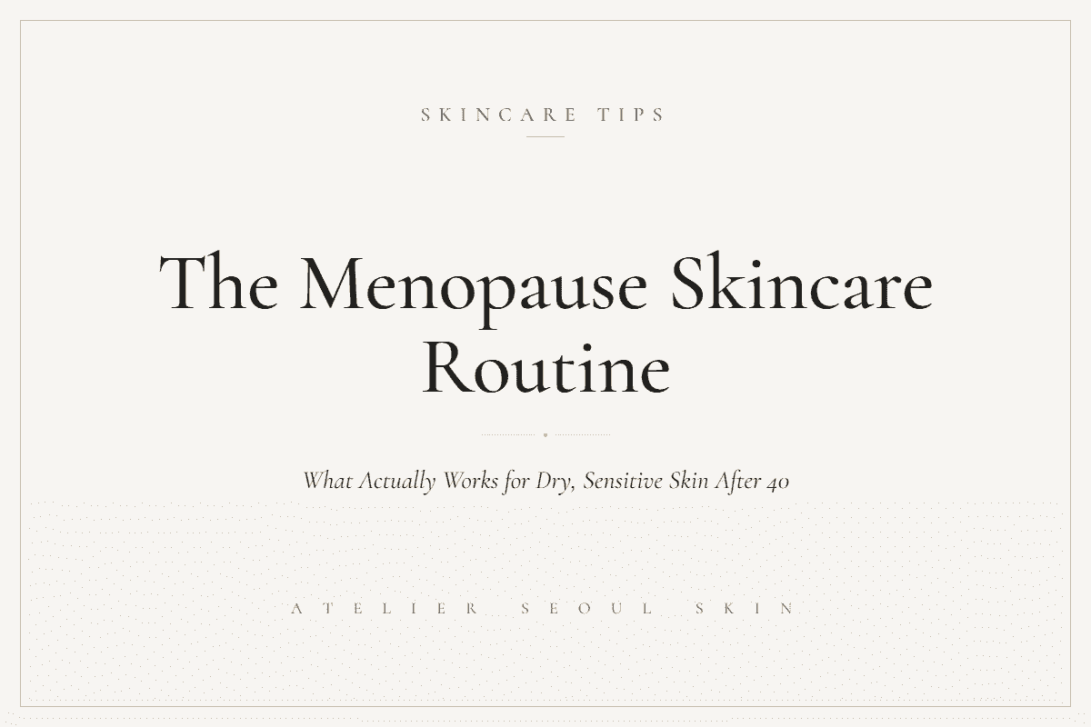 Menopause skincare routine for dry sensitive skin after 40 — Atelier Seoul Skin