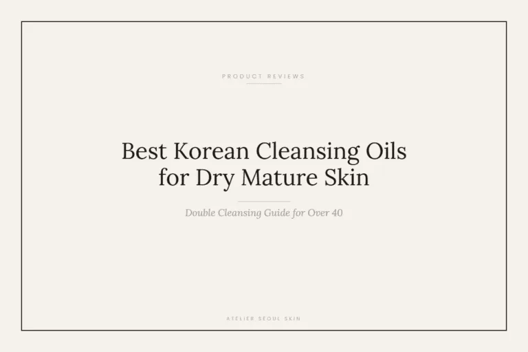 Best Korean Cleansing Oils for Dry Mature Skin (Double Cleansing Guide for Over 40)